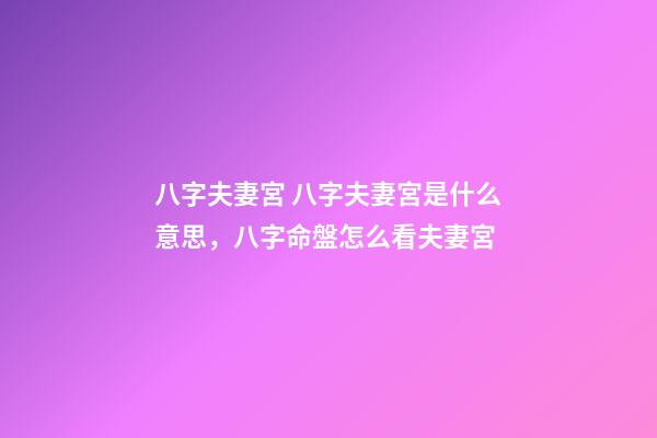八字夫妻宮 八字夫妻宮是什么意思，八字命盤怎么看夫妻宮